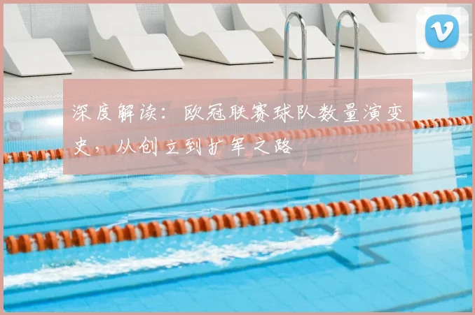 深度解读：欧冠联赛球队数量演变史，从创立到扩军之路