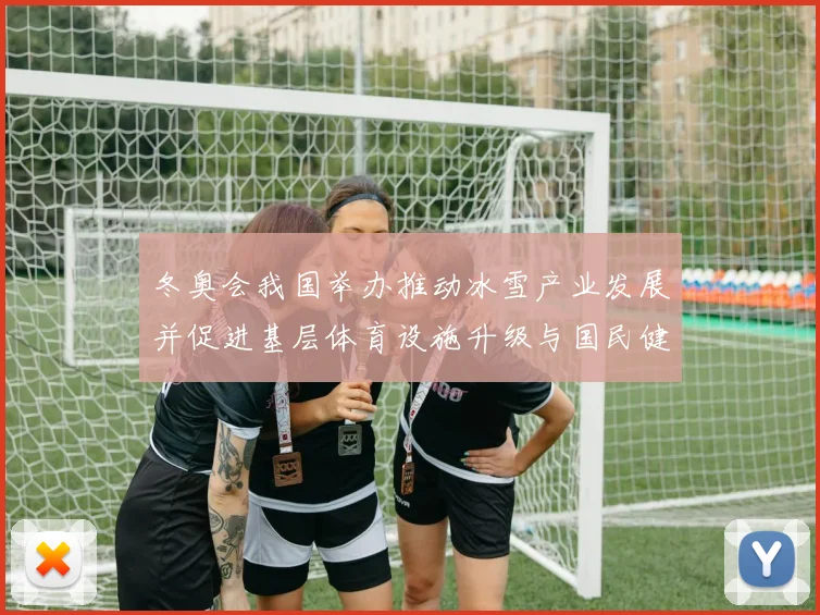 冬奥会我国举办推动冰雪产业发展并促进基层体育设施升级与国民健康