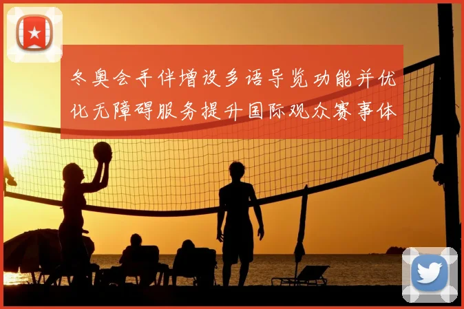 冬奥会手伴增设多语导览功能并优化无障碍服务提升国际观众赛事体验