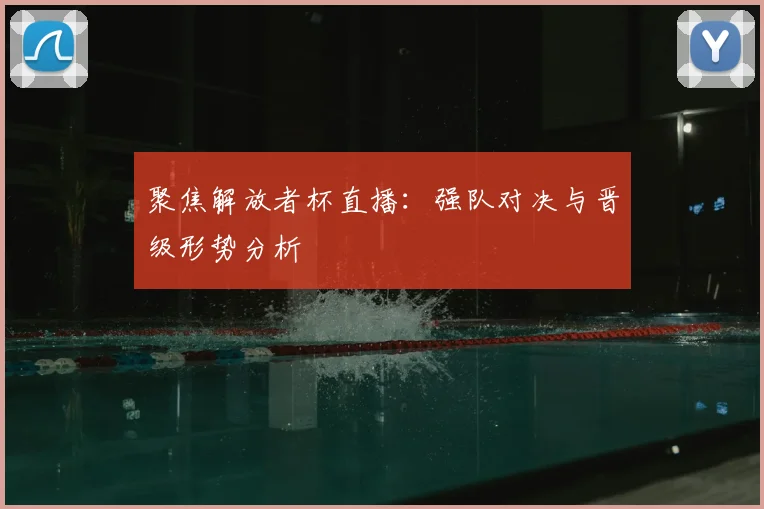 聚焦解放者杯直播：强队对决与晋级形势分析