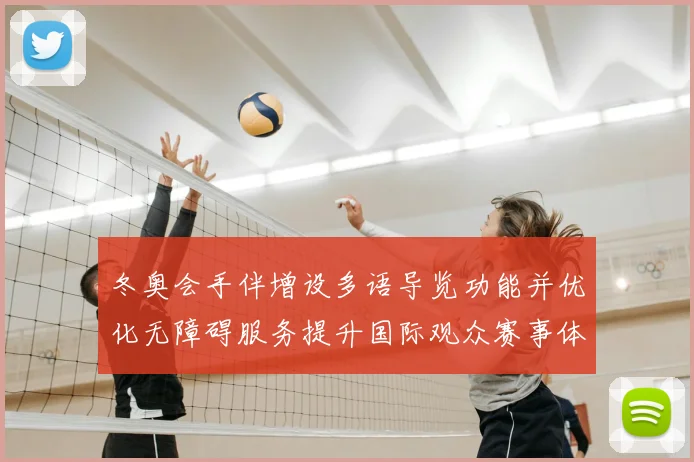 冬奥会手伴增设多语导览功能并优化无障碍服务提升国际观众赛事体验