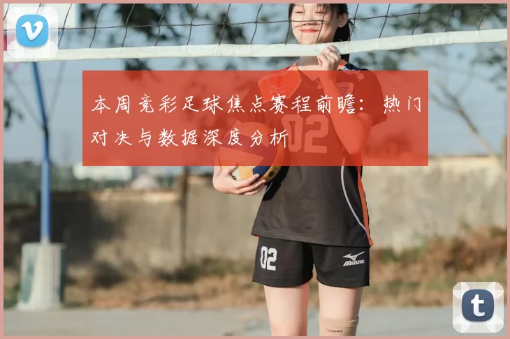 本周竞彩足球焦点赛程前瞻：热门对决与数据深度分析